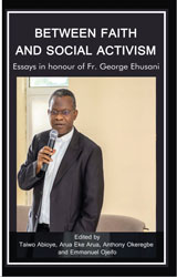 BETWEEN FAITH AND SOCIAL ACTIVISM: Essays in Honour of Rev Fr. George Ehusani